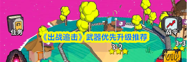 《出战追击》武器优先升级推荐