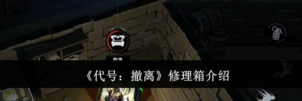 《代号：撤离》修理箱介绍