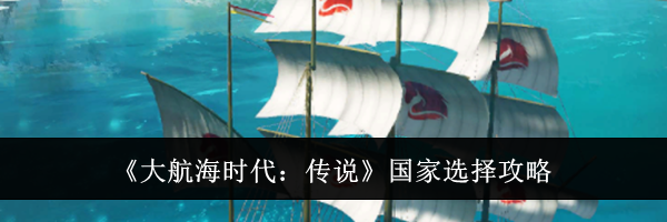 《大航海时代：传说》国家选择攻略