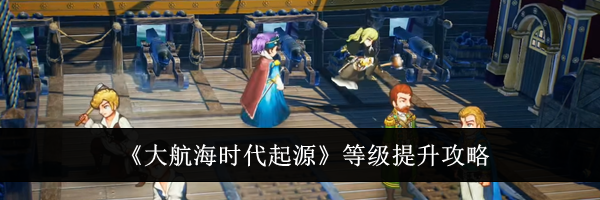 《大航海时代起源》等级提升攻略