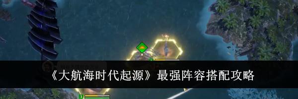 《大航海时代起源》最强阵容搭配攻略