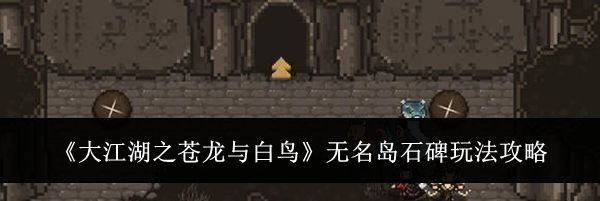 《大江湖之苍龙与白鸟》无名岛石碑玩法攻略