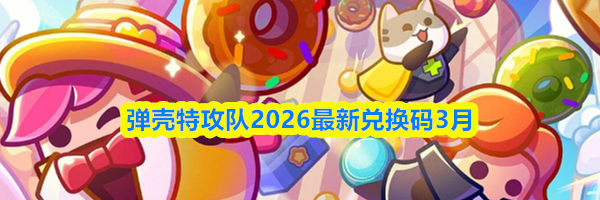 弹壳特攻队2026最新兑换码3月
