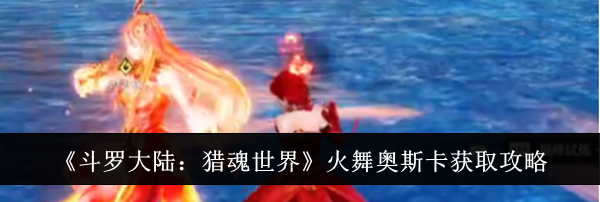 《斗罗大陆：猎魂世界》火舞奥斯卡获取攻略
