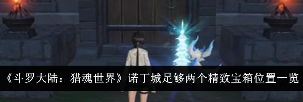 《斗罗大陆：猎魂世界》诺丁城足够两个精致宝箱位置一览