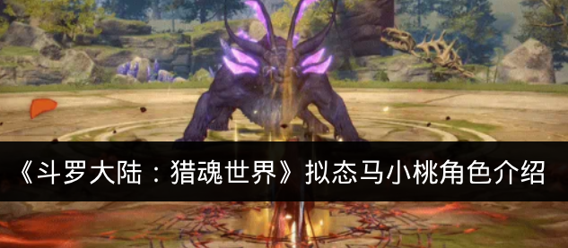 《斗罗大陆:猎魂世界》拟态马小桃角色介绍