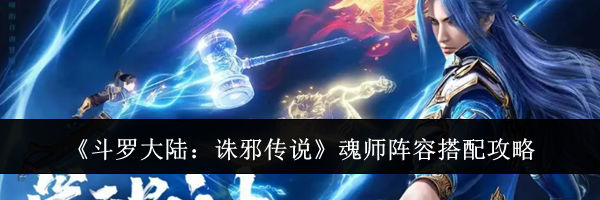 《斗罗大陆:诛邪传说》魂师阵容搭配攻略