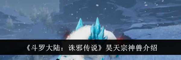 《斗罗大陆：诛邪传说》昊天宗神兽介绍