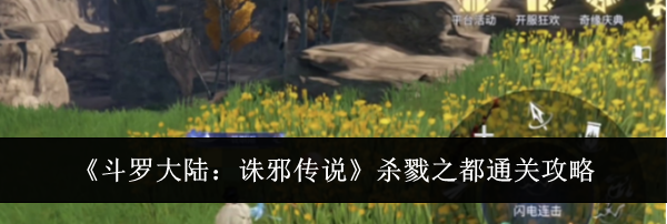 《斗罗大陆:诛邪传说》杀戮之都通关攻略
