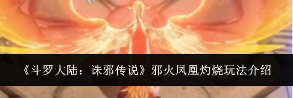 《斗罗大陆:诛邪传说》邪火凤凰灼烧玩法介绍
