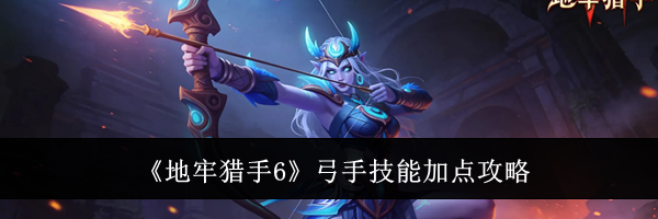 《地牢猎手6》弓手技能加点攻略