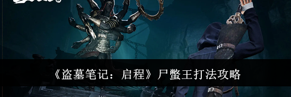《盗墓笔记：启程》尸蟞王打法攻略