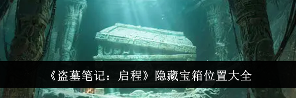 《盗墓笔记：启程》隐藏宝箱位置大全