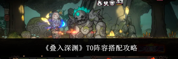 《叠入深渊》T0阵容搭配攻略