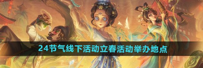 《第五人格》二十四节气线下活动立春活动举办地点