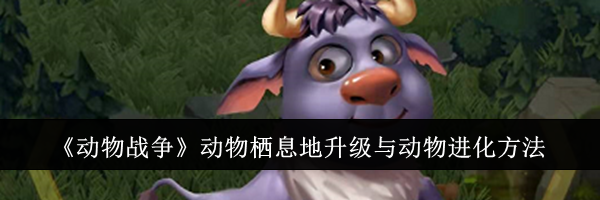 《动物战争》动物栖息地升级与动物进化方法