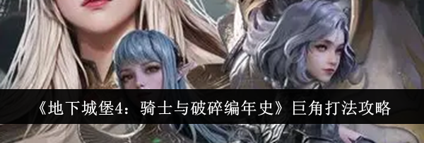 《地下城堡4：骑士与破碎编年史》巨角打法攻略