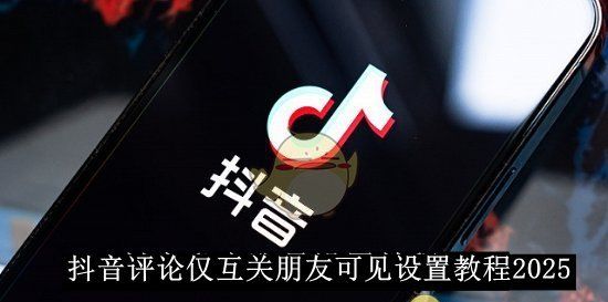 《抖音》评论仅互关朋友可见设置教程2025