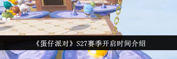 《蛋仔派对》S27赛季开启时间介绍