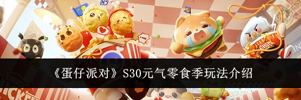 《蛋仔派对》S30元气零食季玩法介绍