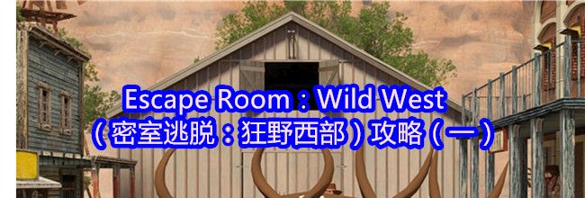 Escape Room：Wild West（密室逃脱：狂野西部）攻略（一）