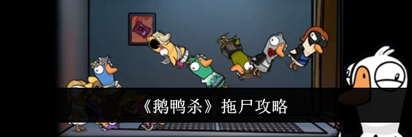 《鹅鸭杀》拖尸攻略
