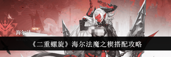 《二重螺旋》海尔法魔之楔搭配攻略