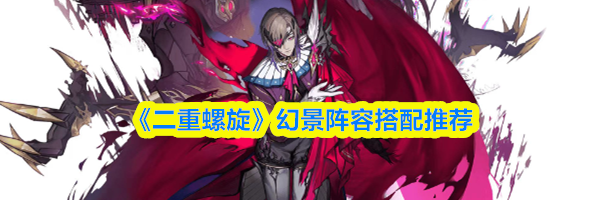 《二重螺旋》幻景阵容搭配推荐