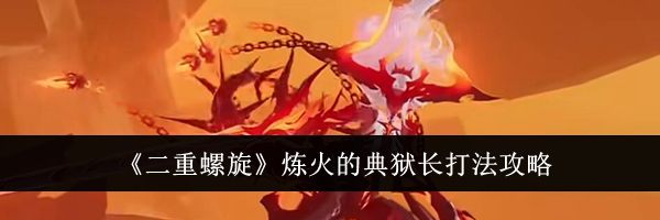 《二重螺旋》炼火的典狱长打法攻略