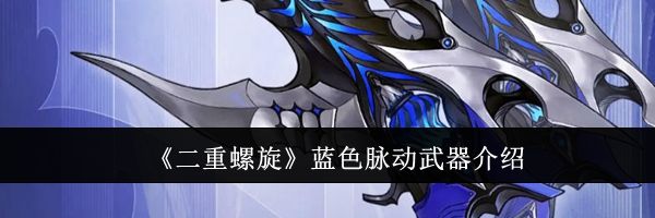 《二重螺旋》蓝色脉动武器介绍