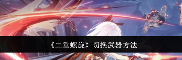 《二重螺旋》切换武器方法