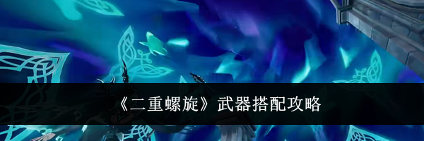 《二重螺旋》武器搭配攻略