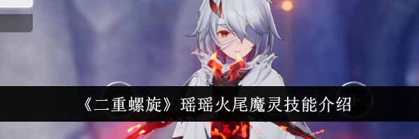 《二重螺旋》瑶瑶火尾魔灵技能介绍
