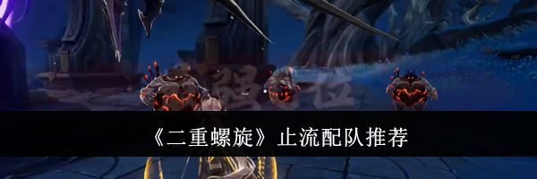 《二重螺旋》止流配队推荐