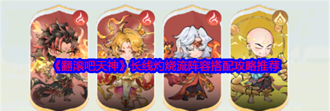 《翻滚吧天神》长线灼烧流阵容搭配攻略推荐
