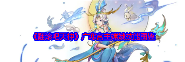 《翻滚吧天神》广寒宫主嫦娥技能图鉴
