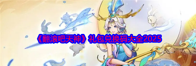 《翻滚吧天神》礼包兑换码大全2025