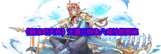 《翻滚吧天神》天蓬元帅朱八戒技能图鉴