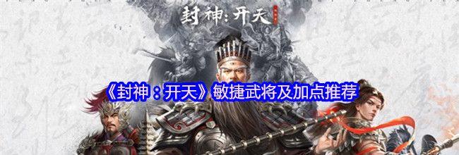 《封神：开天》敏捷武将及加点推荐