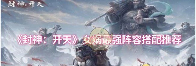 《封神：开天》女娲最强阵容搭配推荐