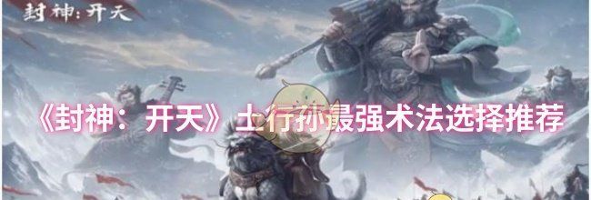 《封神：开天》土行孙最强术法选择推荐