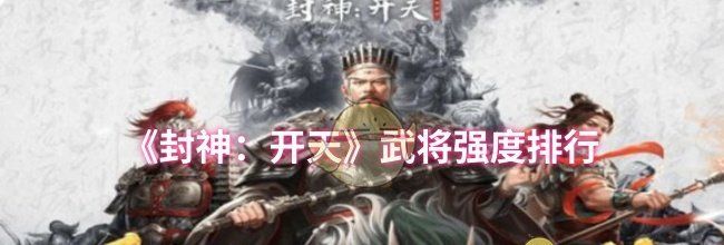 《封神：开天》武将强度排行