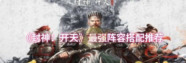 《封神：开天》最强阵容搭配推荐
