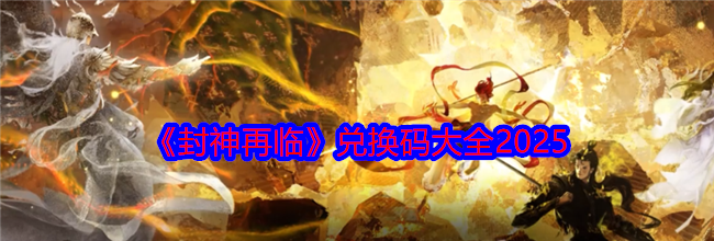 《封神再临》兑换码大全2025