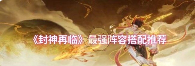 《封神再临》最强阵容搭配推荐