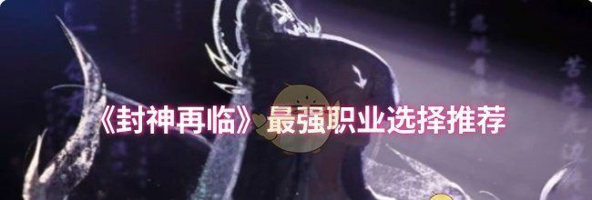 《封神再临》最强职业选择推荐
