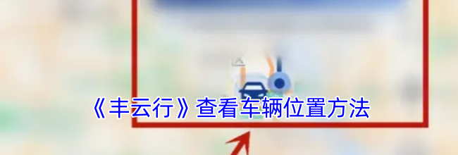 《丰云行》查看车辆位置方法