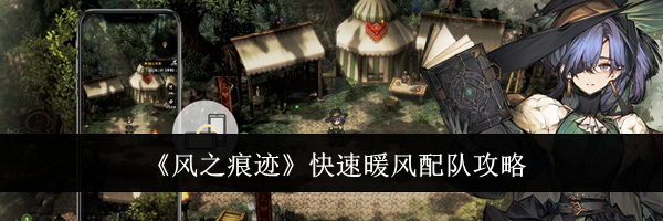 《风之痕迹》快速暖风配队攻略