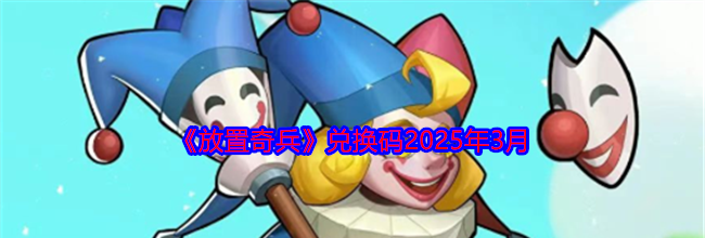 《放置奇兵》兑换码2025年3月