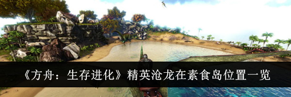 《方舟:生存进化》精英沧龙在素食岛位置一览